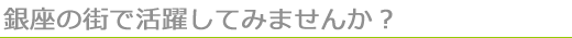 銀座の街で活躍してみませんか？